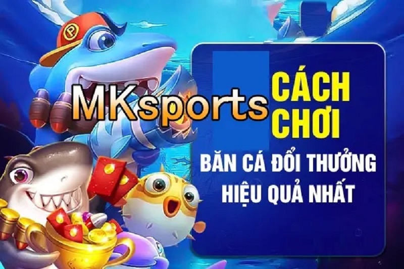 Bí Quyết Bắn Cá Đổi Thưởng Cực Đỉnh Tại MKsports